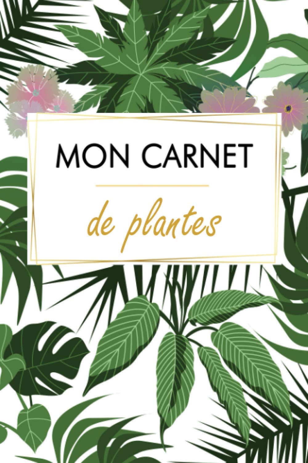 MON CARNET DE PLANTES: Le carnet de bord indispensable pour entretenir ses plantes d'intérieur et d'extérieur (arrosage, rempotage...) book
