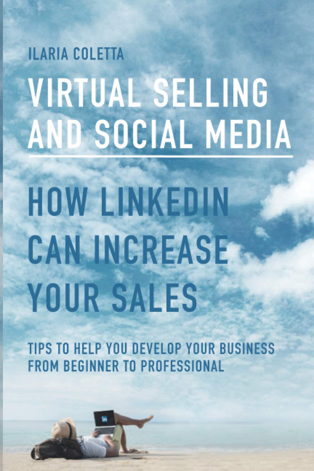 VIRTUAL SELLING AND SOCIAL MEDIA: HOW LINKEDIN CAN INCREASE YOUR SALES: Tips to Help You Develop Your Business from Beginner to Professional Business, Finance & Career