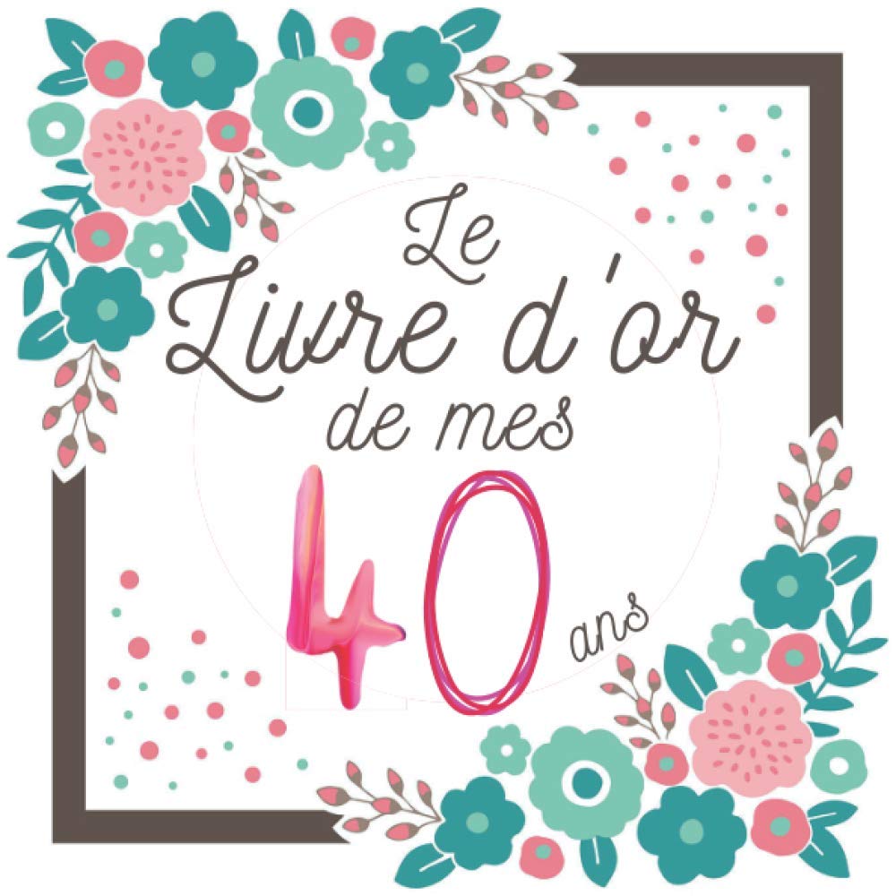 40 ans: Le livre d'or Original de mon Anniversaire 40 ans à personnaliser félicitations et photos , Cadeau et déco à Offrir homme femme collègue , décoration Fleurs book
