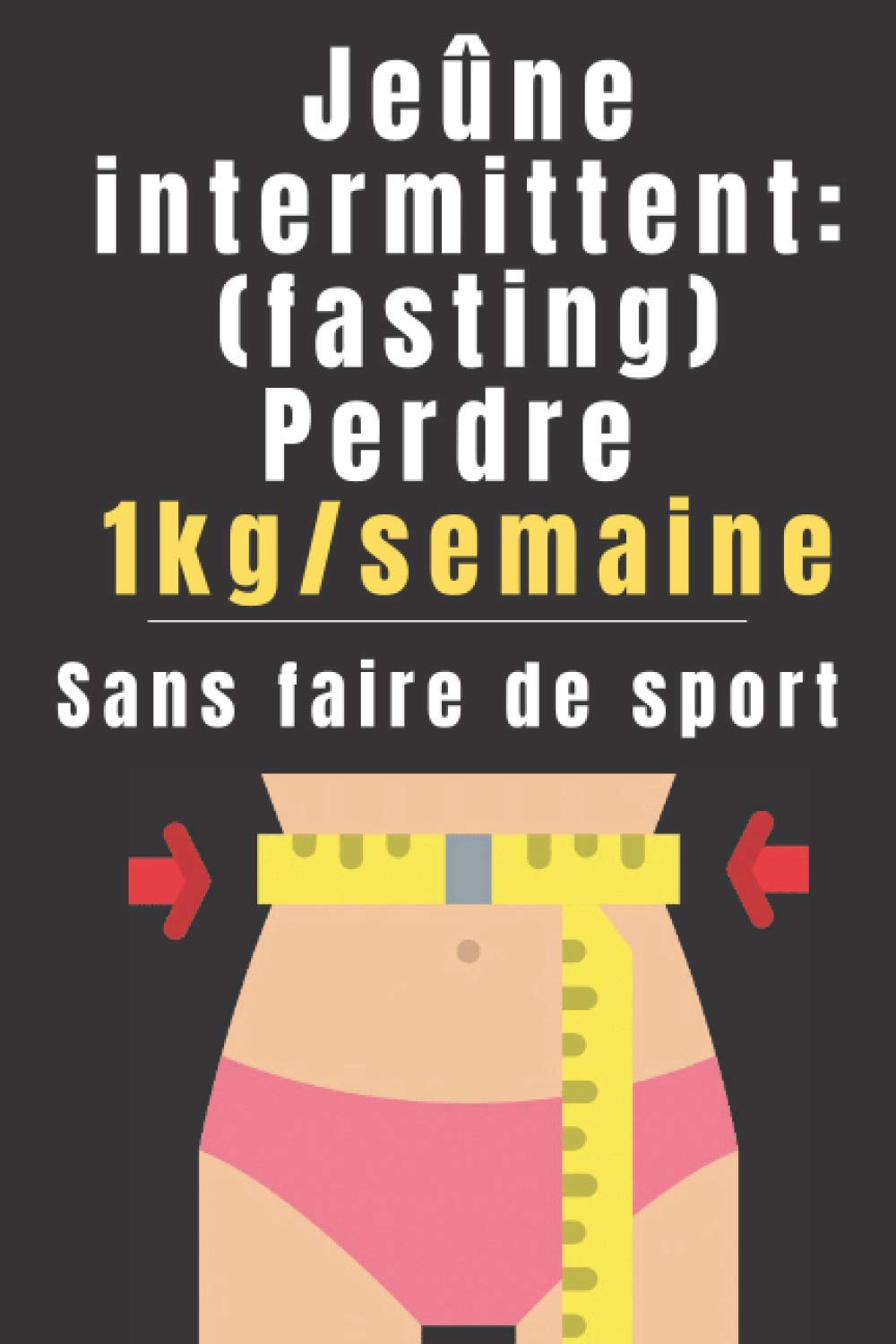 Jeûne intermittent (Fasting): Perdre 1kg/semaine Sans Faire De Sport: ( Perdre du Poids - Maigrir Vite - Livre Perte de Poids - Maigrir Rapidement - Régime Perte de Gras) book