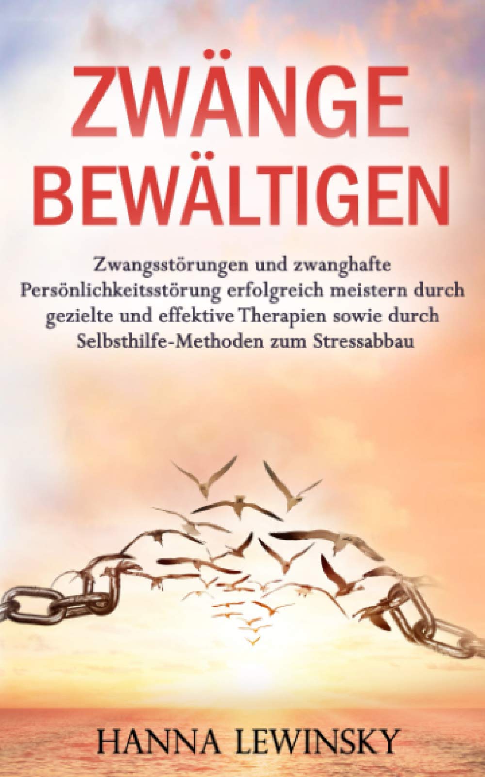 ZWÄNGE BEWÄLTIGEN: Zwangsstörungen und zwanghafte Persönlichkeitsstörung erfolgreich meistern durch gezielte und effektive Therapien sowie durch Selbsthilfe-Methoden zum Stressabbau Self-help