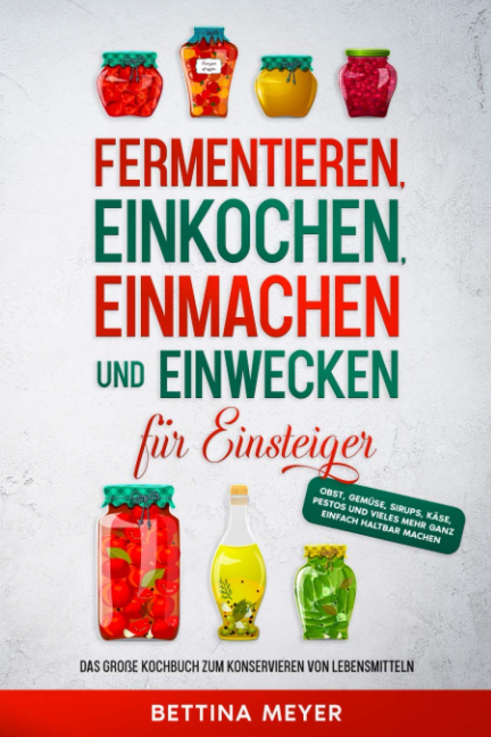 Fermentieren, Einkochen, Einmachen und Einwecken für Einsteiger: Das große Kochbuch zum Konservieren von Lebensmitteln - Obst, Gemüse, Sirups, Käse, Pestos und vieles mehr ganz einfach haltbar machen book