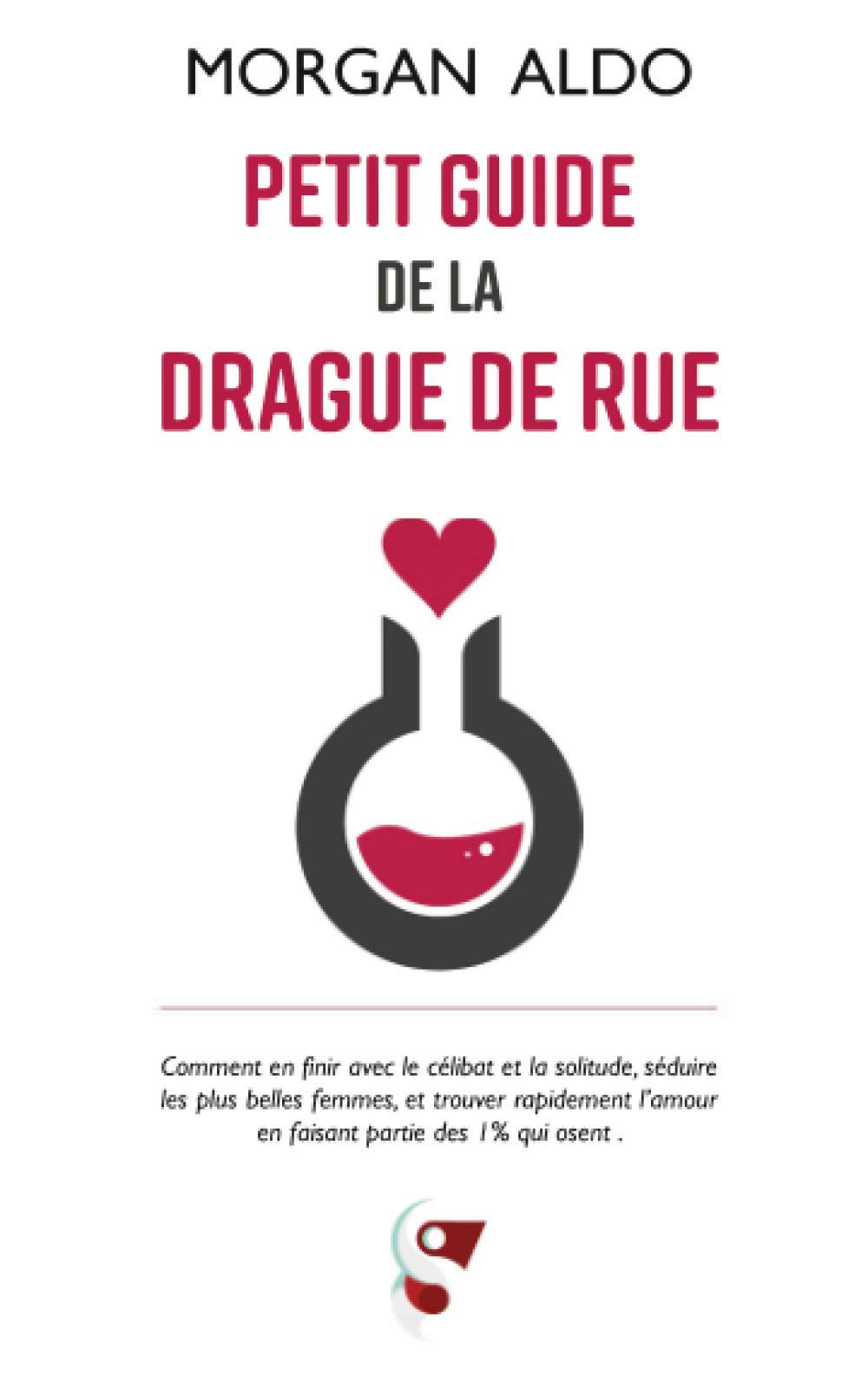 Petit Guide De La Drague De Rue: Comment en finir avec le célibat et la solitude, séduire les plus belles femmes, et trouver rapidement l'amour en faisant partie des 1% qui osent Partnership & Love