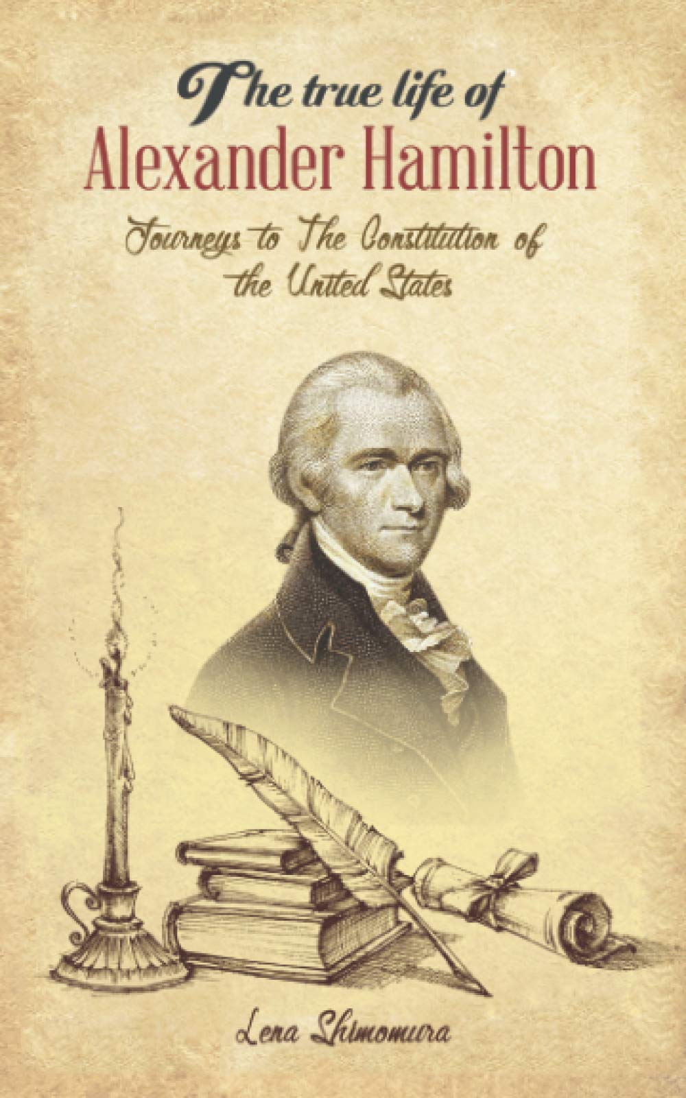 The True Life Of Alexander Hamilton: Journeys to The Constitution of the United States Law