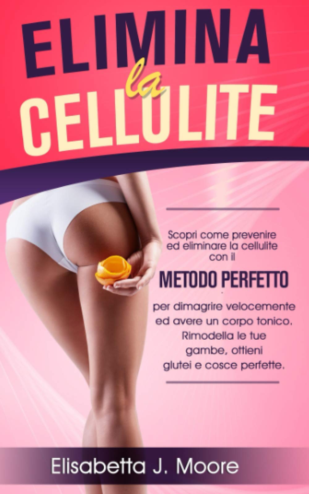 ELIMINA LA CELLULITE: Scopri come prevenire ed eliminare la cellulite con il metodo perfetto per dimagrire velocemente ed avere un corpo tonico.Rimodella le tue gambe,ottieni glutei e cosce perfette book