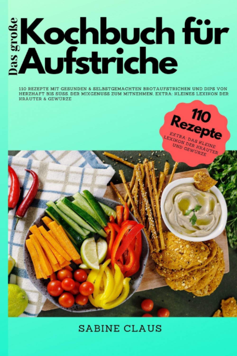 Das große Kochbuch für Aufstriche: 110 Rezepte mit gesunden & selbstgemachten Brotaufstrichen und Dips von herzhaft bis süß. Der Mixgenuss zum mitnehmen, Extra: Kleines Lexikon der Kräuter & Gewürze Cooking & Enjoying