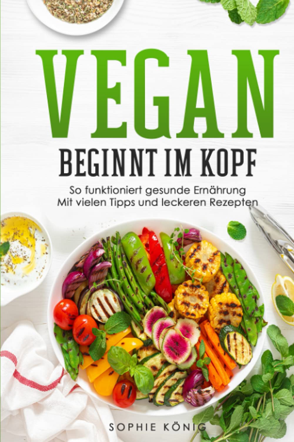 Vegan beginnt im Kopf: So funktioniert gesunde Ernährung Mit vielen Tipps und leckeren Rezepten Cooking & Enjoying