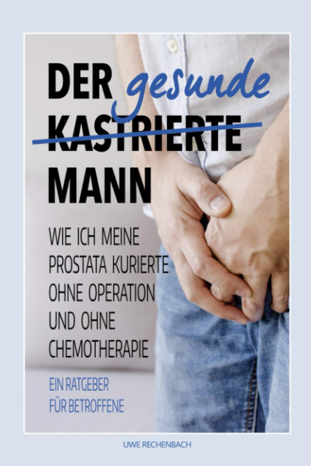 Der gesunde kastrierte Mann: WIE ICH MEINE PROSTATA KURIERTE OHNE OPERATION UND OHNE CHEMOTHERAPIE Health, Nutrition & Fitness