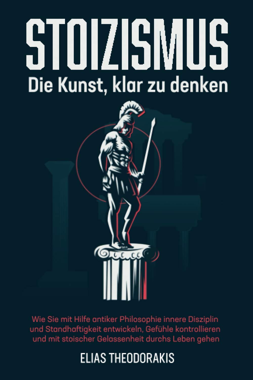 STOIZISMUS - Die Kunst, klar zu denken: Wie Sie mit Hilfe antiker Philosophie innere Disziplin & Standhaftigkeit entwickeln, Gefühle kontrollieren & mit stoischer Gelassenheit durchs Leben gehen Philosophy