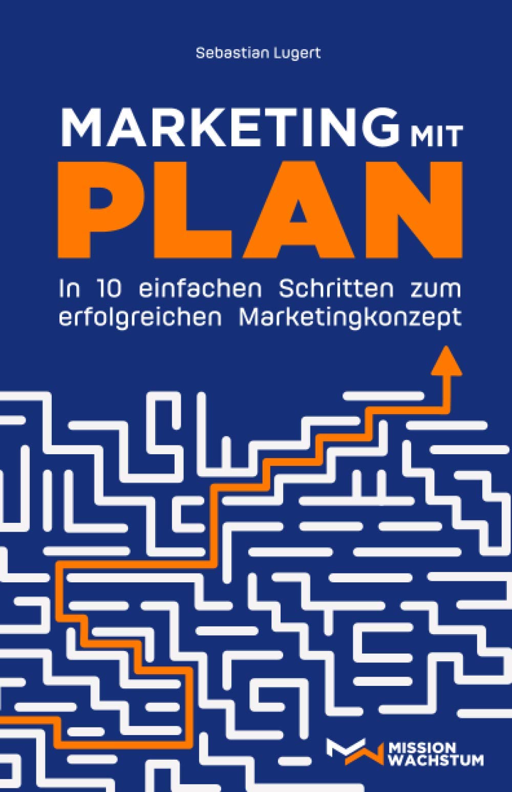 Marketing mit Plan: In 10 einfachen Schritten zum erfolgreichen Marketingkonzept Business, Finance & Career