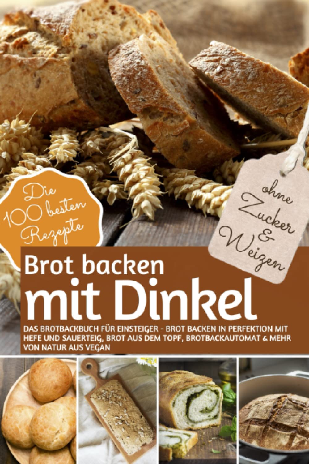 Brot Backen MIT DINKEL - Das Brotbackbuch für Einsteiger - ohne Zucker und Weizen: Brot backen in Perfektion mit Hefe und Sauerteig, Brot aus dem ... (REZEPTBUCH BACKEN OHNE ZUCKER, Band 22) Health, Nutrition & Fitness