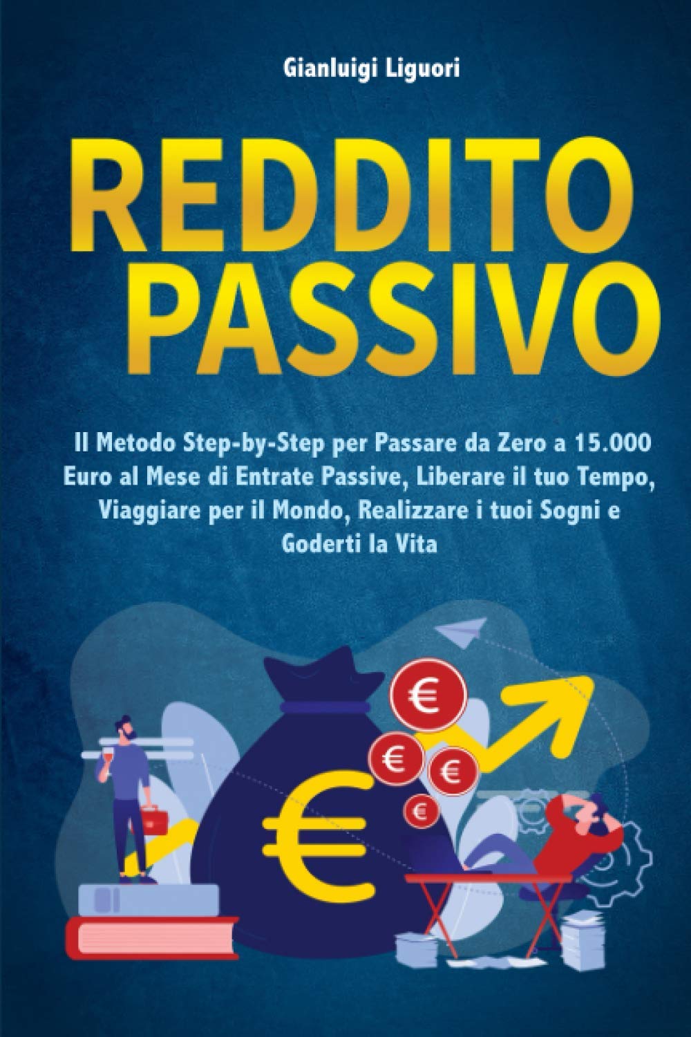 Reddito Passivo: Il Metodo Step-by-Step per Passare da Zero a 15.000 Euro al Mese di Entrate Passive, Liberare il tuo Tempo, Viaggiare per il Mondo, Realizzare i tuoi Sogni e Goderti la Vita book