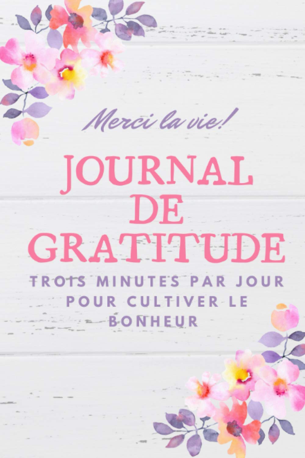 Journal de Gratitude - Merci la vie - Trois minutes par jour pour cultiver le bonheur: Carnet pour améliorer son estime de soi, cultiver le bonheur, et la pensée positive en 3 minutes par jour book