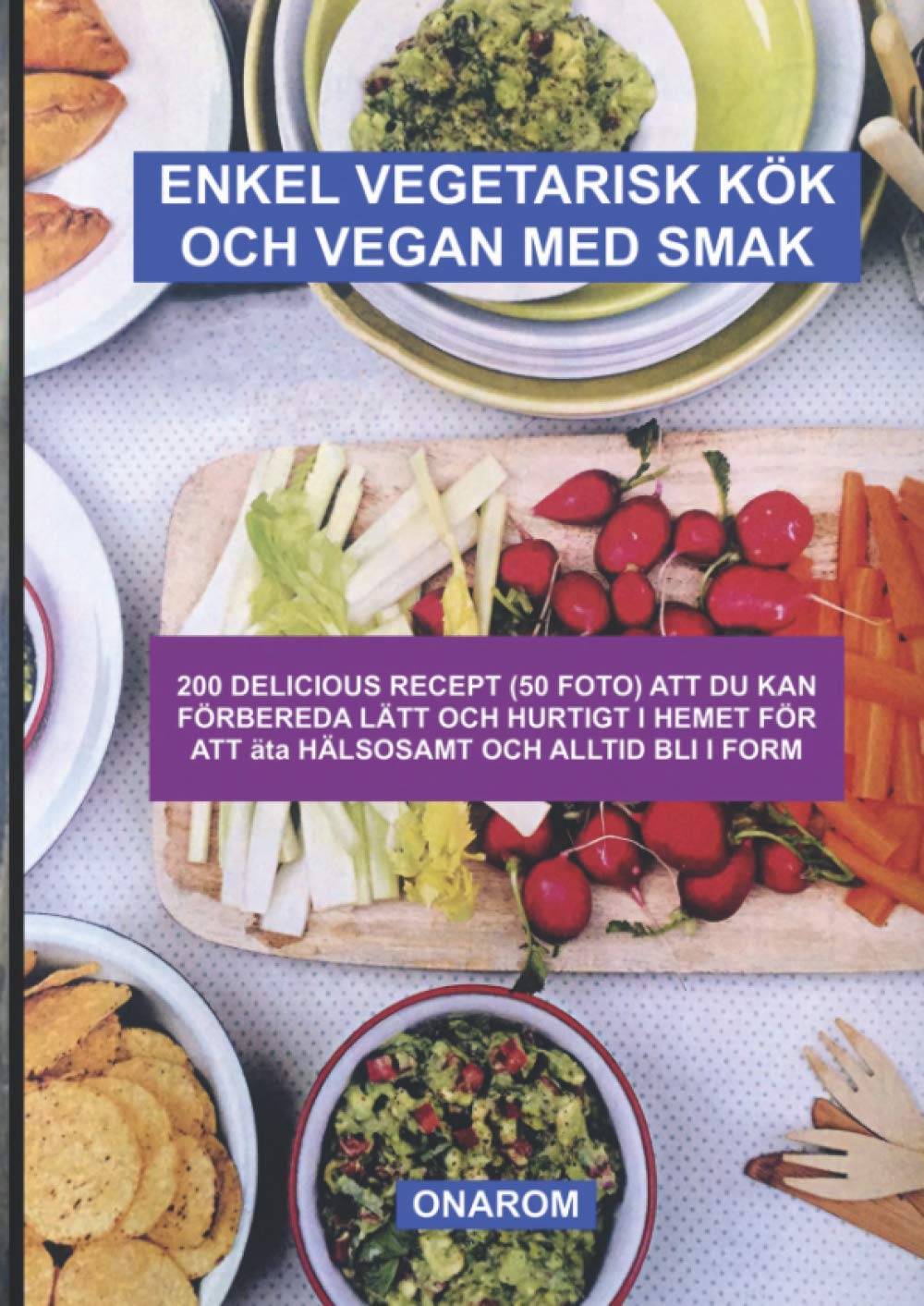 ENKEL VEGETARISK KÖK OCH VEGAN MED SMAK: 200 DELICIOUS RECEPT (50 FOTO) ATT DU KAN FÖRBEREDA LÄTT OCH HURTIGT I HEMET FÖR ATT äta HÄLSOSAMT OCH ALLTID BLI I FORM Cooking & Enjoying