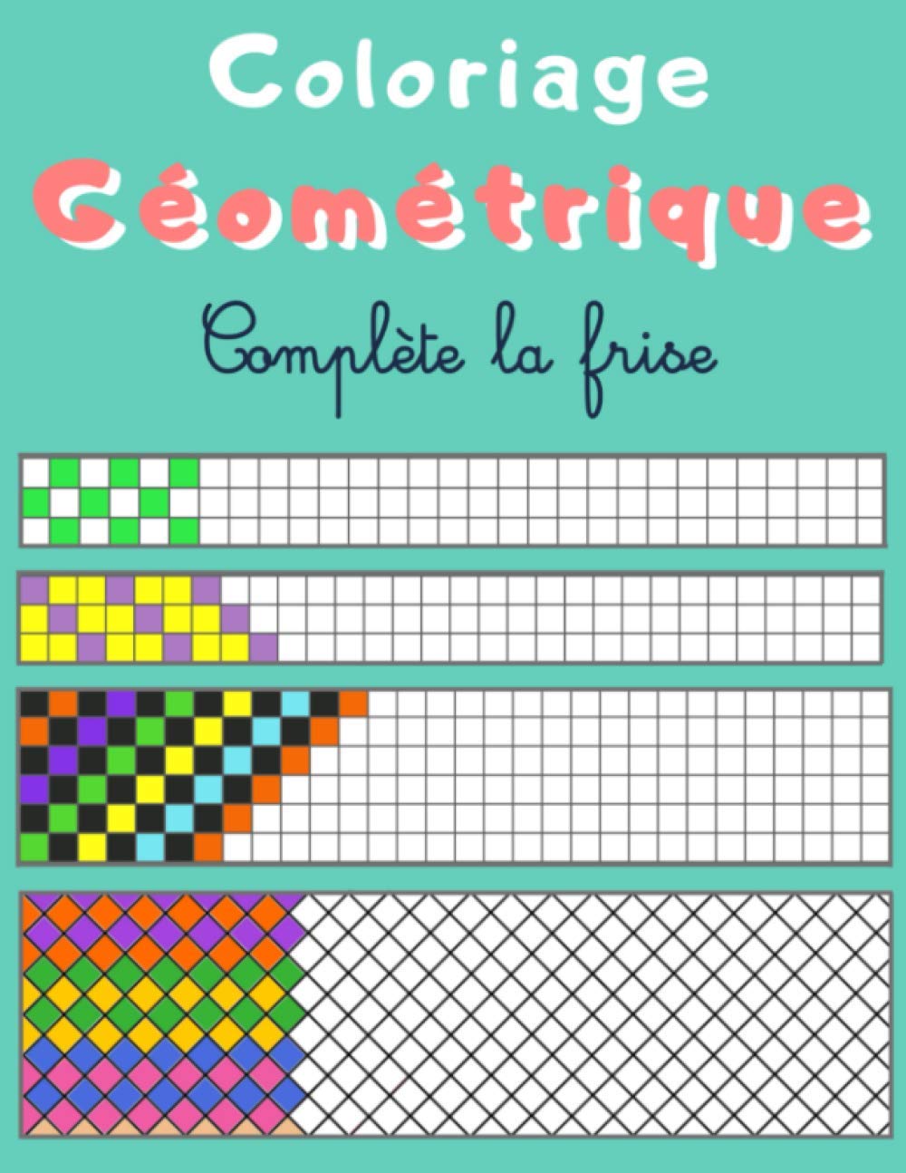 Coloriage géométrique - Complète la frise: Cahier d'activités à partir de 7 ans. Pixel art coloriage pour enfant. Défis dessin, avec motifs ... et de logique, idéal de 6 à 12 ans. Non-fiction