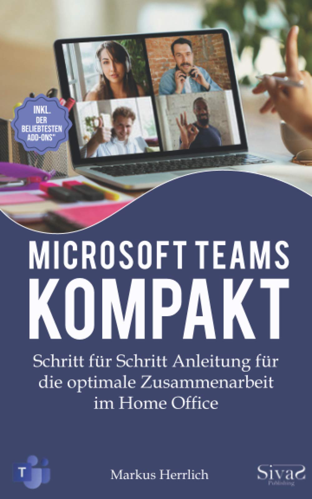 Microsoft Teams Kompakt: Schritt für Schritt Anleitung für die optimale Zusammenarbeit im Home Office. Inkl. der beliebtesten Add-Ons Business, Finance & Career