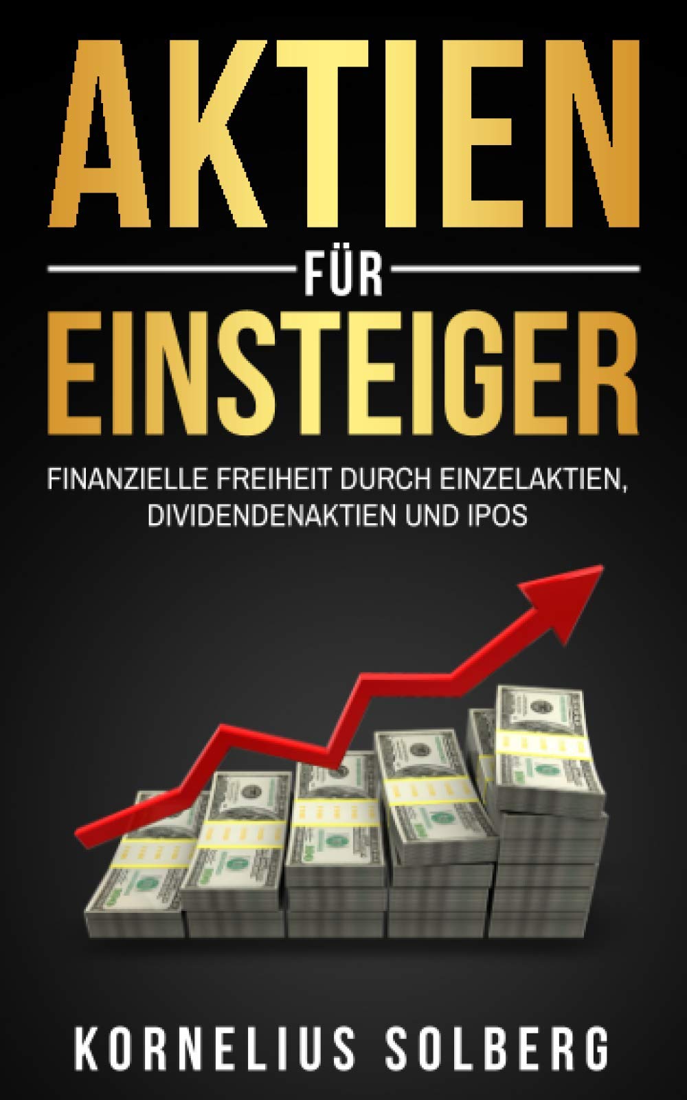 AKTIEN FÜR EINSTEIGER: FINANZIELLE FREIHEIT DURCH EINZELAKTIEN,DIVIDENDENAKTIEN UND IPOS Business, Finance & Career