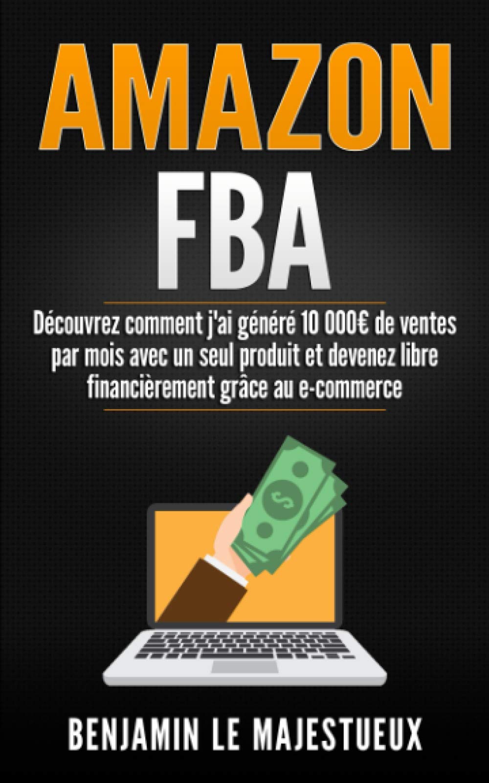 AMAZON FBA: Découvrez comment j'ai généré 10 000€ de ventes par mois avec un seul produit et devenez libre financièrement grâce au e-commerce: (ecommerce, dropshipping,gagner de l'argent sur internet) book