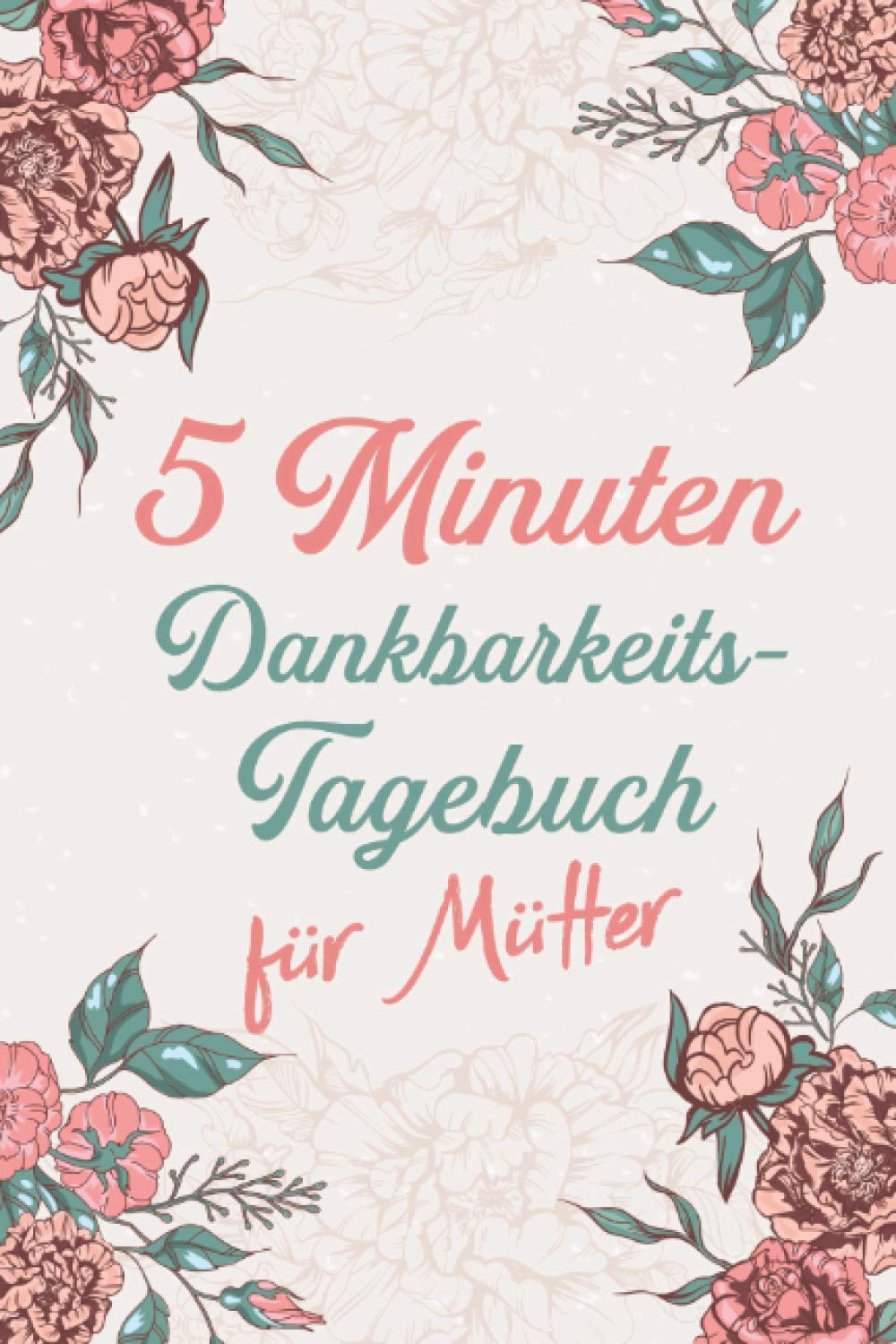 5 Minuten Dankbarkeitstagebuch für Mütter: Notizbuch für mehr Dankbarkeit, Achtsamkeit und Glück |A5 Tagebuch um den Stress zu reduzieren | 5 Minuten Selbstreflexion Essays & Short Stories