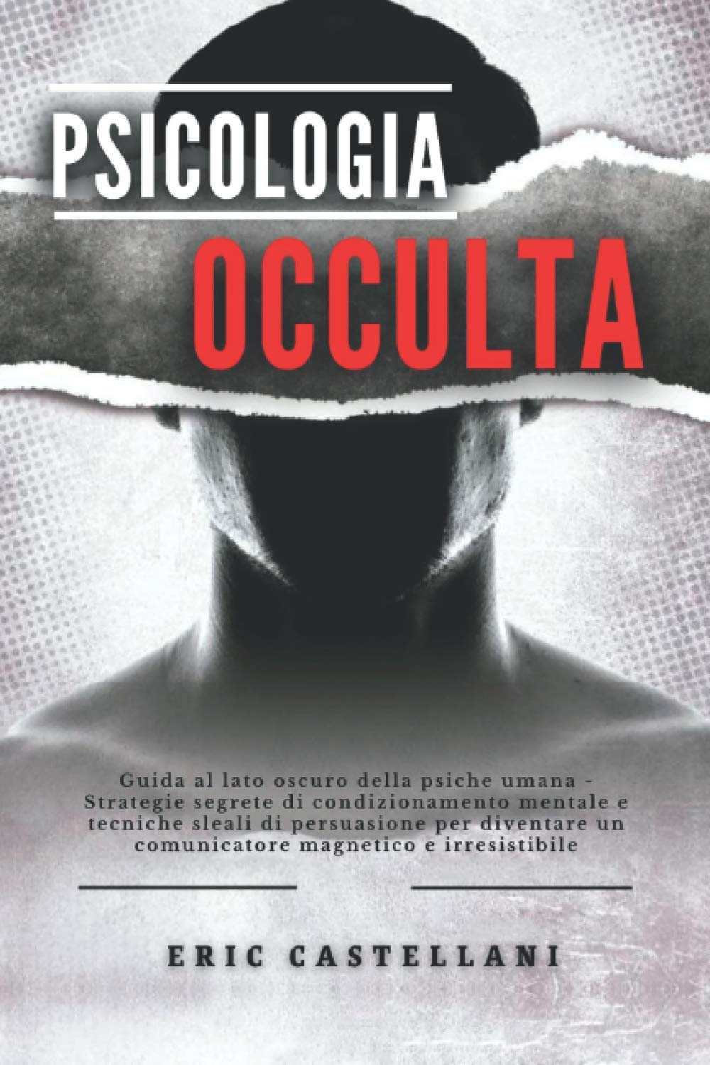 PSICOLOGIA OCCULTA: Guida al lato oscuro della psiche umana - Strategie segrete di condizionamento mentale e tecniche sleali di persuasione per diventare un comunicatore magnetico e irresistibile book