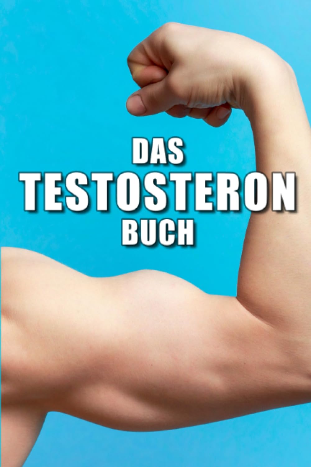 Testosteron Buch: Testosteron natürlich steigern mit dem Männerhormon für Libido, Muskelaufbau, Selbstvertrauen und Dominanz Health, Nutrition & Fitness
