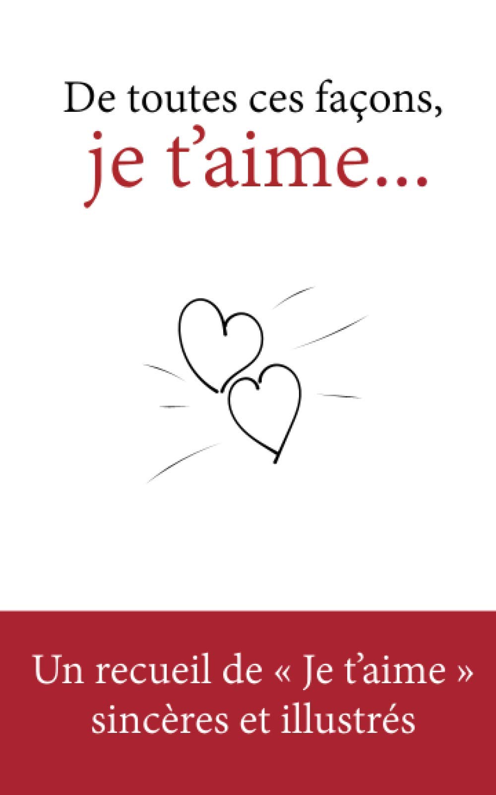 De toutes ces façons, je t'aime: 86 pages d’amour, 50 « Je t’aime » exaltés, de ferventes illustrations... C'est LE livre pour lui déclarer ou lui confirmer votre amour. book