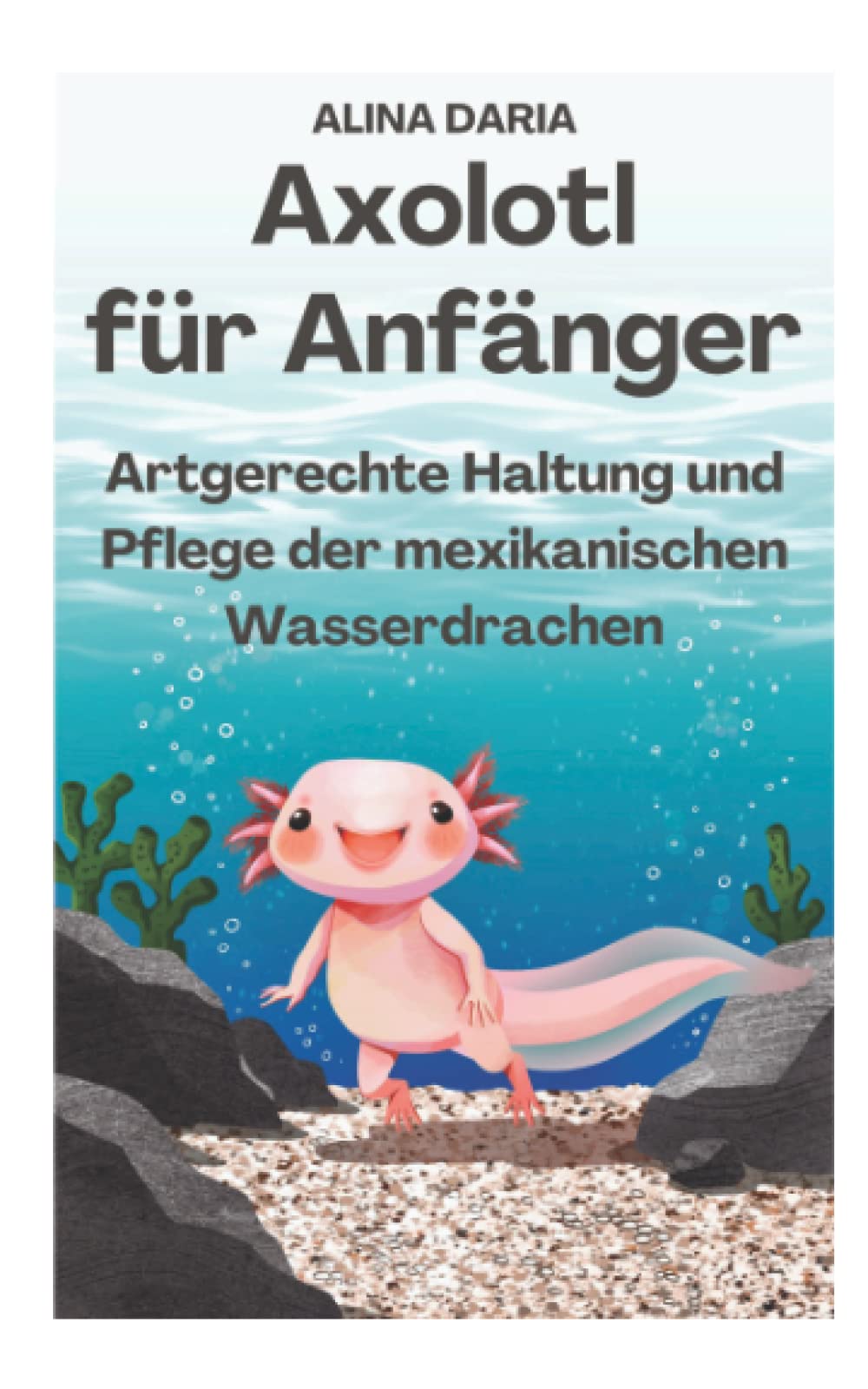 Axolotl für Anfänger - Artgerechte Haltung und Pflege der mexikanischen Wasserdrachen (Ratgeber-Reihe zur artgerechten Axolotl-Haltung, Band 1) Contemporary literature Books