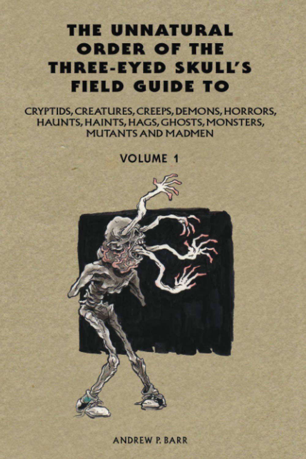 Unnatural Order of the Three-eyed Skull's Field Guide to Cryptids, Creatures, Creeps, Demons, Horrors, Haunts, Haints, Hags, Ghosts, Monsters, Mutants And Madmen Volume: 1 book