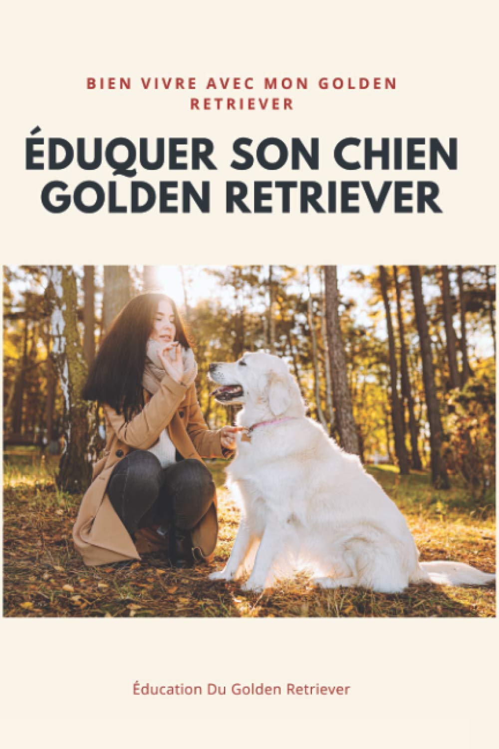 Éduquer Son Chien Golden Retriever: Éducation, Comportement, Santé et Bien vivre avec Son Golden Retriever book