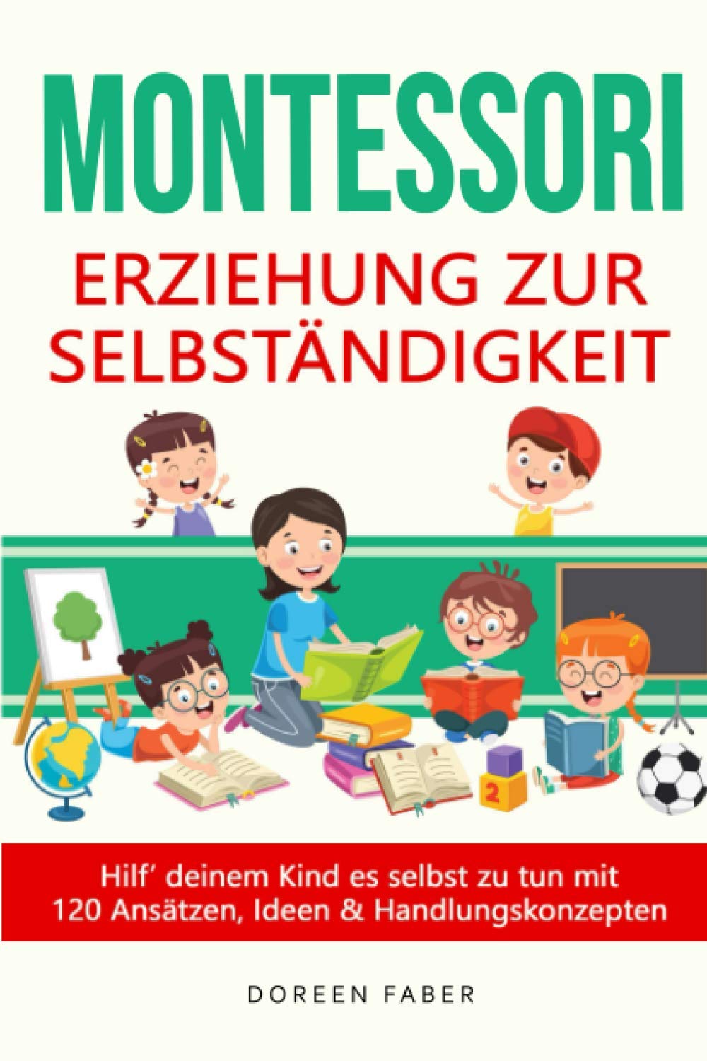 Montessori - Erziehung zur Selbständigkeit / Hilf deinem Kind es selbst zu tun mit 120 Ansätzen, Ideen und Handlungskonzepten: selbstbestimmt & frei aufwachsen, Stärken entwickeln und fördern book