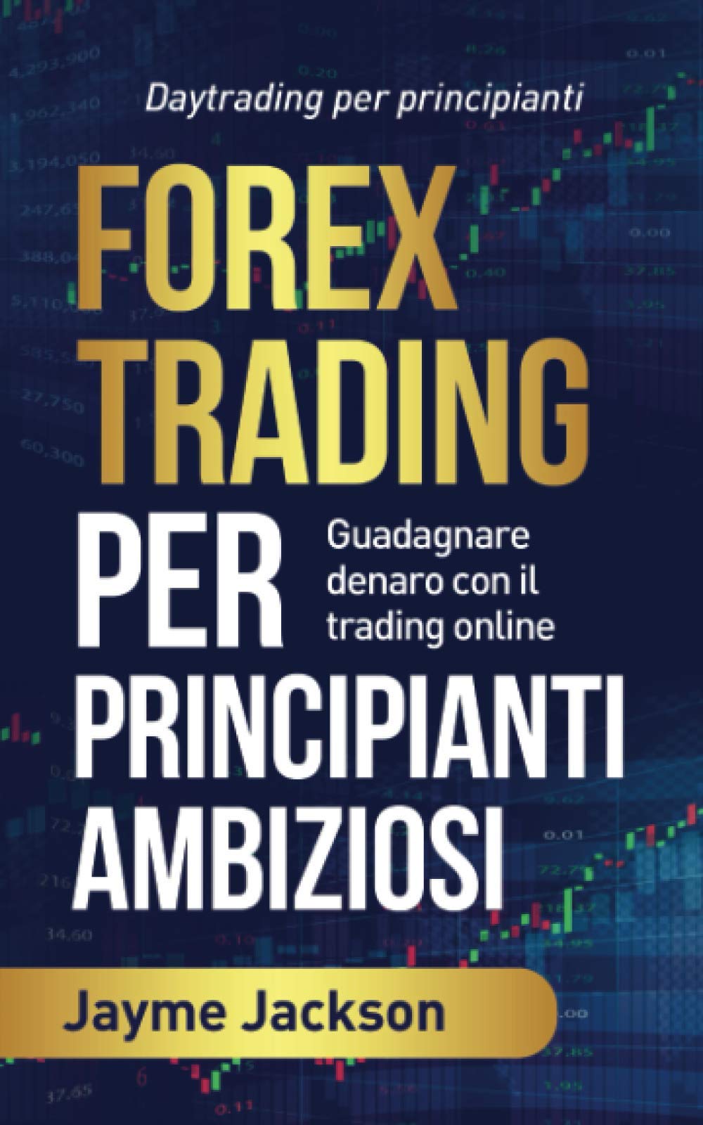 FOREX TRADING PER PRINCIPIANTI AMBIZIOSI: Daytrading per principianti Guadagnare denaro con il trading online book