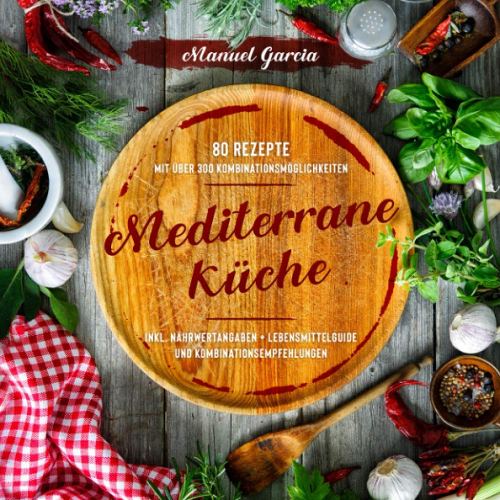 Mediterrane Küche: 80 ausgewählte Vor-, Haupt- und Nachspeisen-Rezepte mit mehr als 300 Kombinationsmöglichkeiten – Mittelmeer-Diät genießen inklusive ... und Kombinationsempfehlungen. Medicine