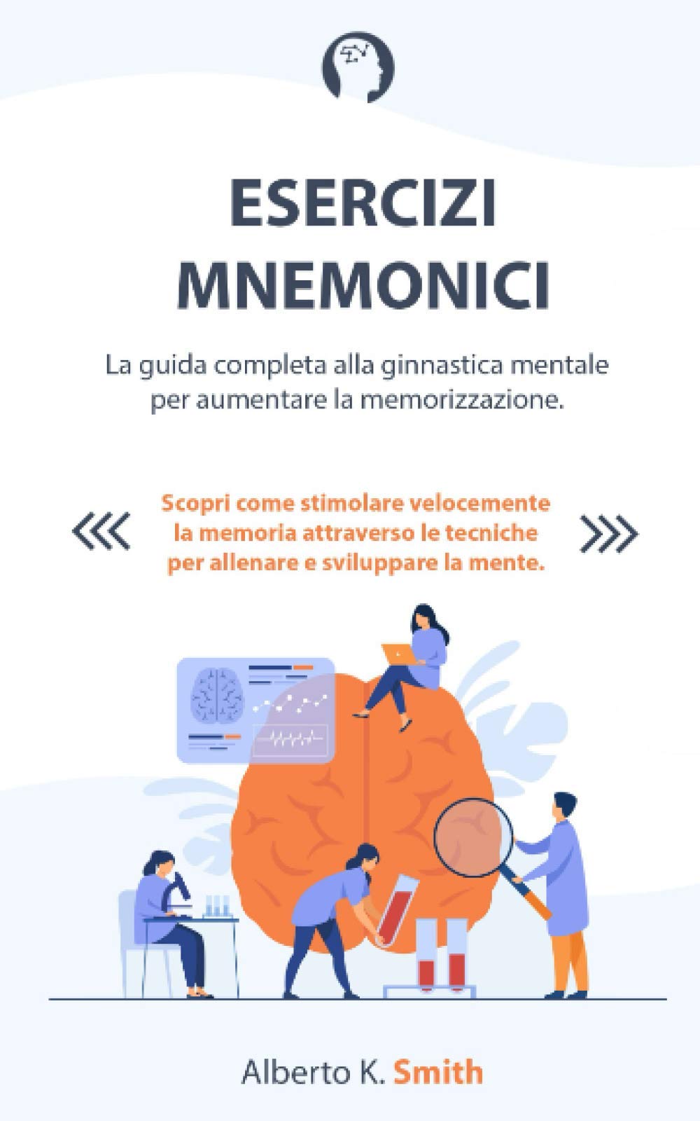 ESERCIZI MNEMONICI: La guida completa alla ginnastica mentale per aumentare la memorizzazione. Scopri come stimolare velocemente la memoria attraverso le tecniche per allenare e sviluppare la mente. Psychology