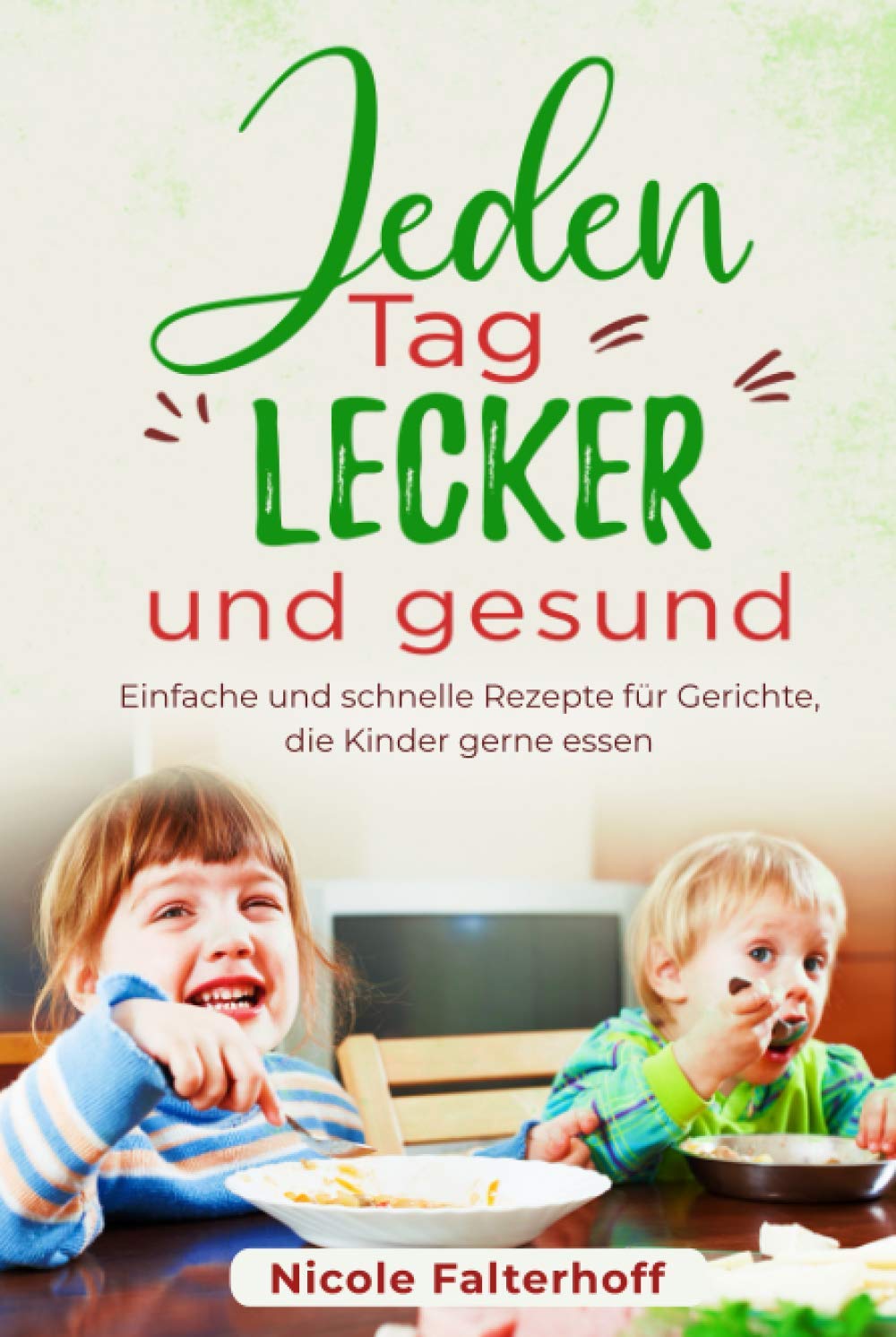 Jeden Tag lecker und gesund: Einfache und schnelle Rezepte für Gerichte, die Kinder gerne essen Cooking & Enjoying