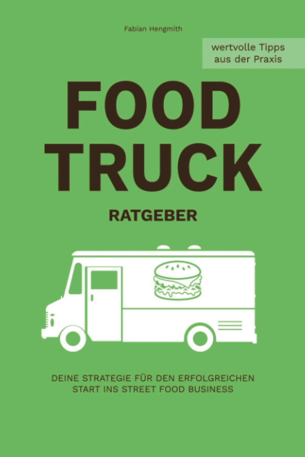 FOOD TRUCK RATGEBER: Deine Strategie für den erfolgreichen Start ins STREET FOOD Business (Food Truck Business, Band 1) Business, Finance & Career