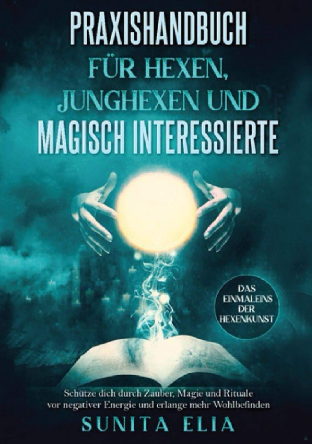Praxishandbuch für Hexen, Junghexen und magisch Interessierte: Schütze dich durch Zauber, Magie und Rituale vor negativer Energie und erlange mehr Wohlbefinden. Das Einmaleins der Hexenkunst. Religion & Esotericism