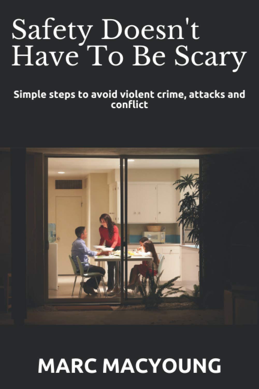 Safety Doesn't Have To Be Scary: Simple steps to avoid violent crime, attacks and conflict Self-help