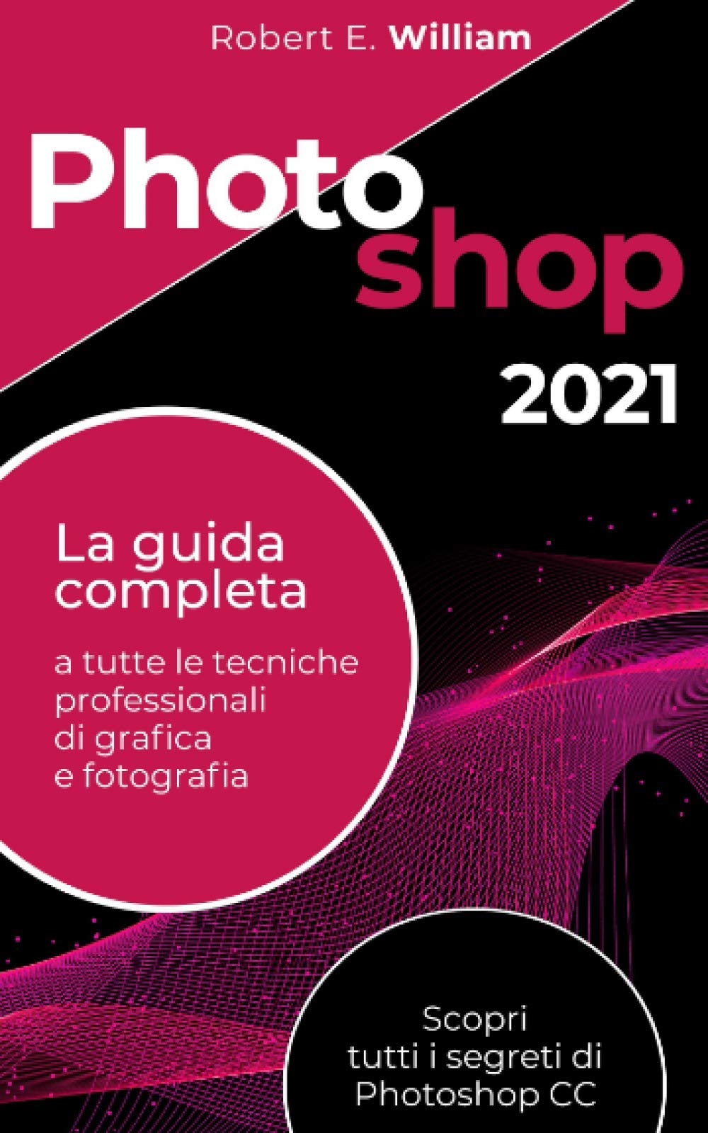 Photoshop: 2021 La guida completa a tutte le tecniche professionali di grafica e fotografia. Scopri tutti i segreti di Photoshop CC. Computer Science