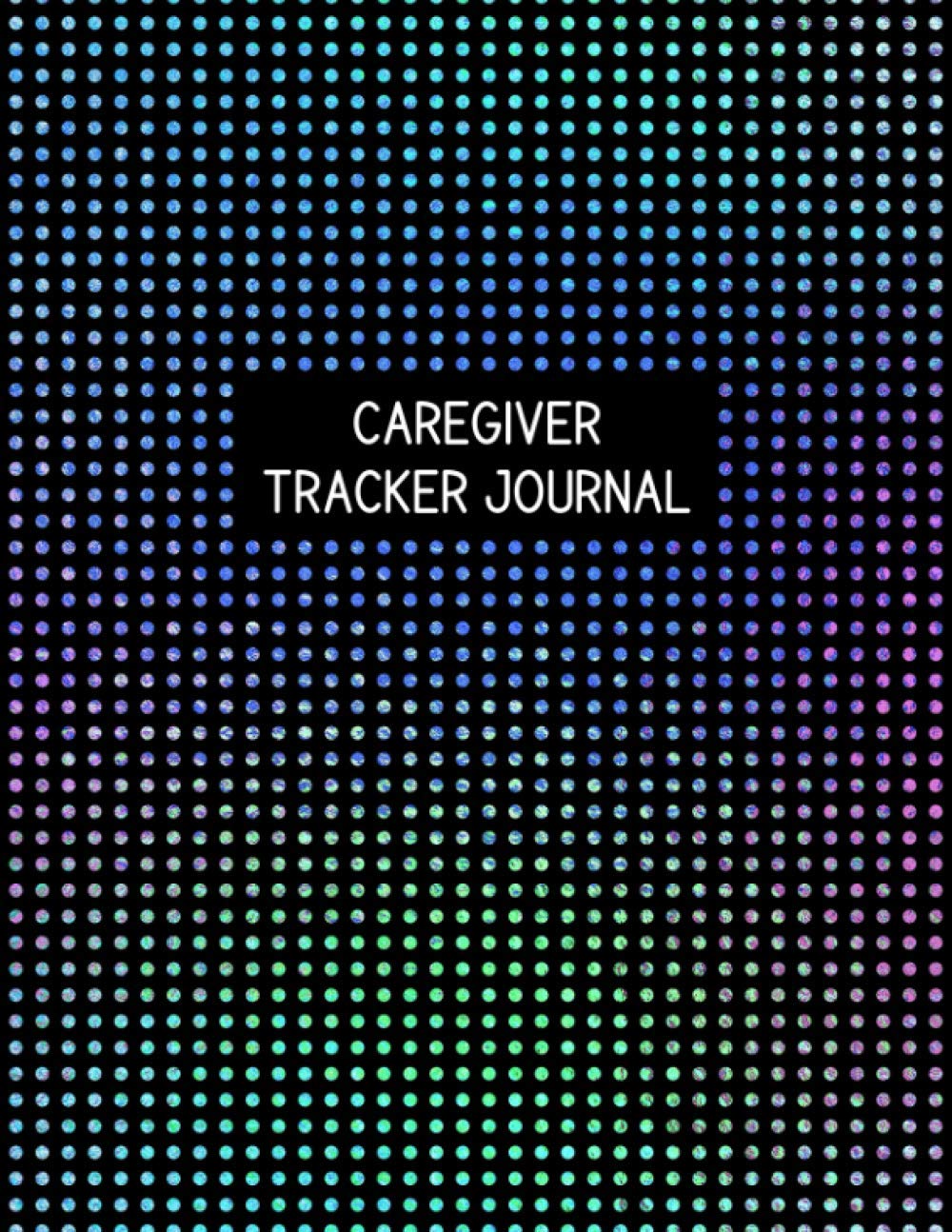 Caregiver Tracker Journal: Caregiver Tracker Journal - Track and Record Personal Care, Physical Therapy, Meals, Housekeeping, and Other Activities - Colorful Dots Cover Design Health, Nutrition & Fitness