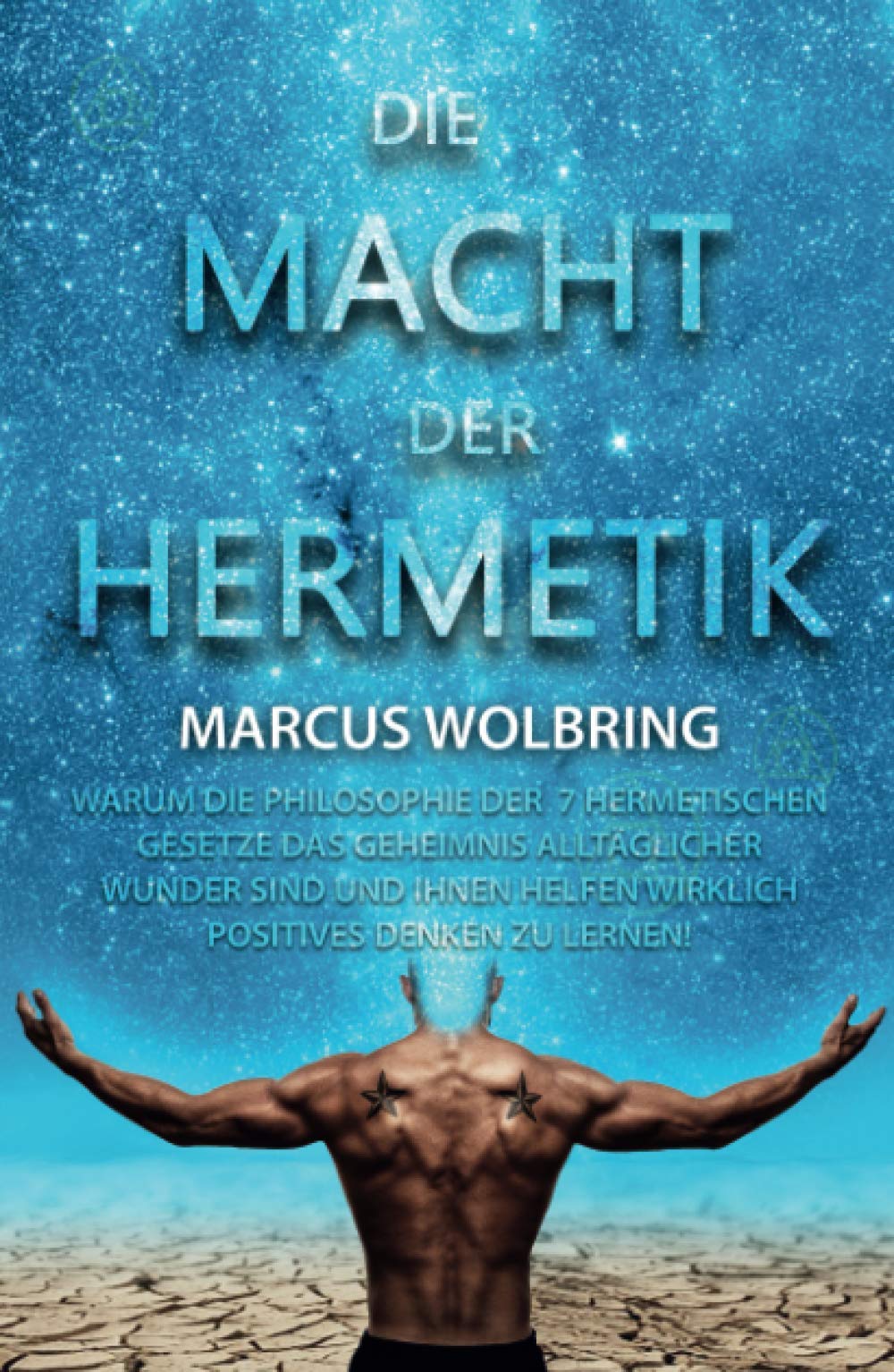 Die Macht der Hermetik - Warum die Philosophie der 7 hermetischen Gesetze das Geheimnis alltäglicher Wunder sind und Ihnen helfen wirklich positives Denken zu lernen Philosophy