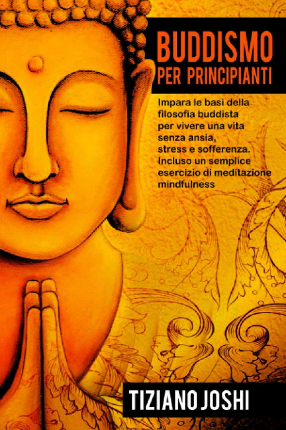 Buddismo per Principianti: Impara le basi della filosofia buddista per vivere una vita senza ansia, stress e sofferenza. Incluso un semplice esercizio di meditazione mindfulness Religion & Esotericism