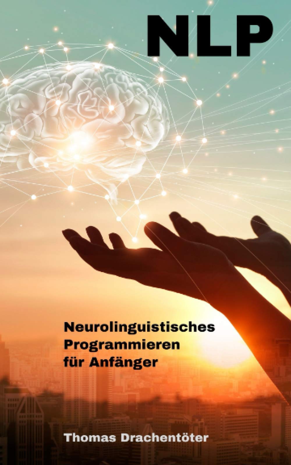 NLP: Neurolinguistisches Programmieren für Anfänger. Mit Brainhacking Gewohnheiten ändern, Körpersprache und Manipulationstechniken lernen. Ziele ... Psychologie (Die Macht des Unterbewusstseins) Psychology
