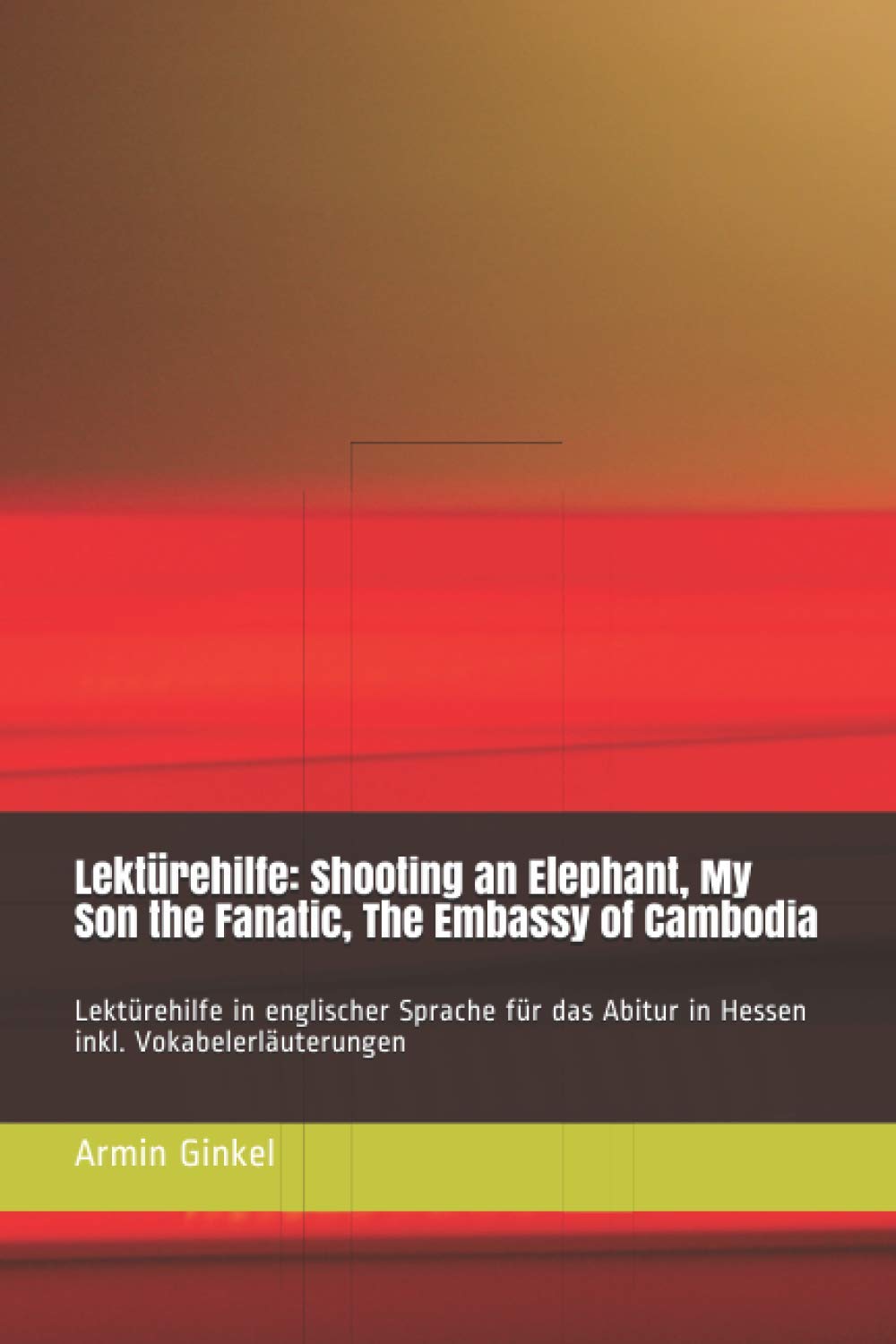 Lektürehilfe: Shooting an Elephant, My Son the Fanatic, The Embassy of Cambodia: Lektürehilfe in englischer Sprache für das Abitur in Hessen - inkl. Vokabelerläuterungen Learning & Reference