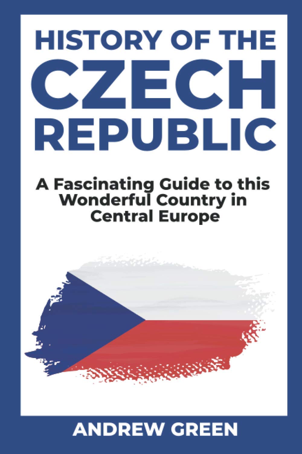 History of the Czech Republic: A Fascinating Guide to this Wonderful Country in Central Europe Politics & History