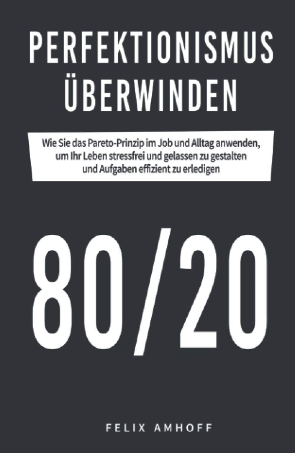 Perfektionismus überwinden: Wie Sie das Pareto-Prinzip im Job und Alltag anwenden, um Ihr Leben stressfrei und gelassen zu gestalten und Aufgaben effizient zu erledigen. Business, Finance & Career