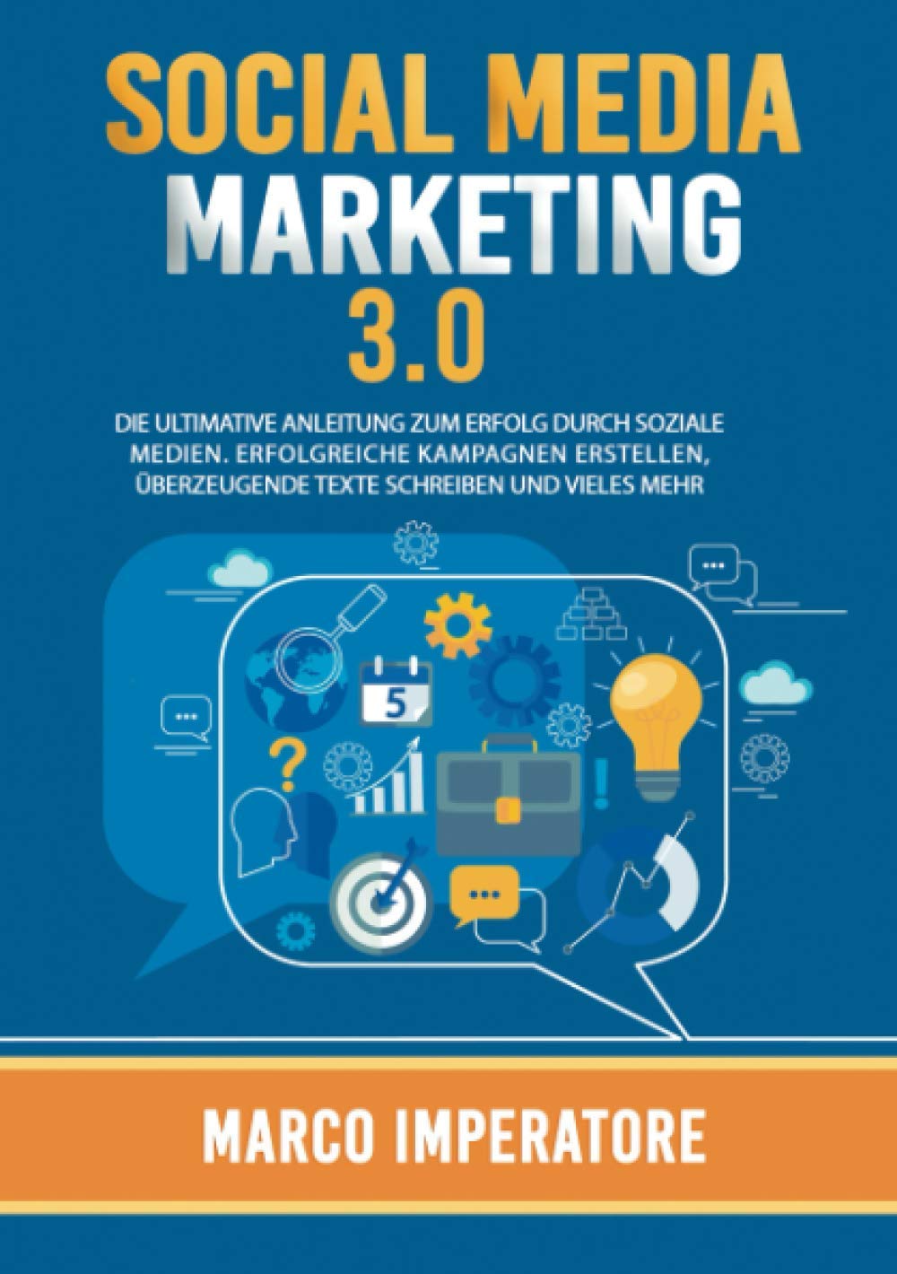 SOCIAL MEDIA MARKETING 3.0 DIE ULTIMATIVE ANLEITUNG ZUM ERFOLG DURCH SOZIALE MEDIEN. (Erfolgreiche Kampagnen erstellen, überzeugende Texte schreiben und vieles mehr). Business, Finance & Career