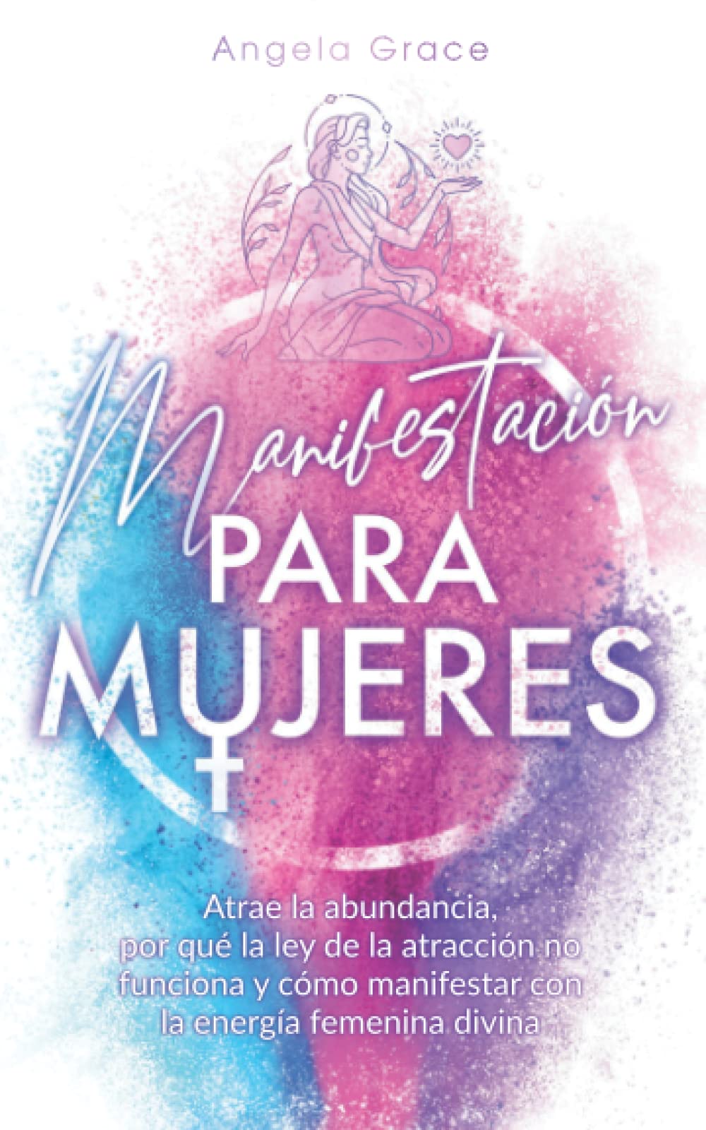 Manifestación para mujeres: Atrae la abundancia, por qué la ley de la atracción no funciona y cómo manifestar con la energía femenina divina book