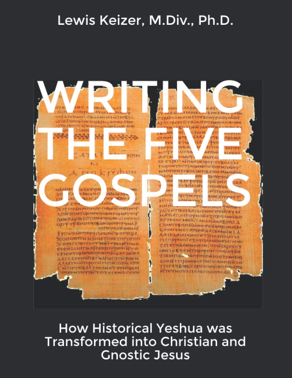 WRITING THE FIVE GOSPELS: How Historical Yeshua was Transformed into Christian and Gnostic Jesus Contemporary literature