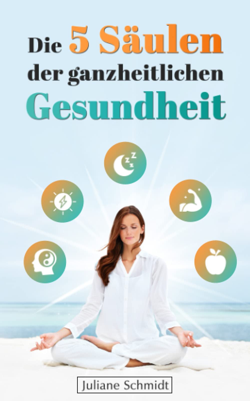 Die 5 Säulen der ganzheitlichen Gesundheit: Für immer gesund und glücklich! (Gesundheit und Ernährung) Health, Nutrition & Fitness