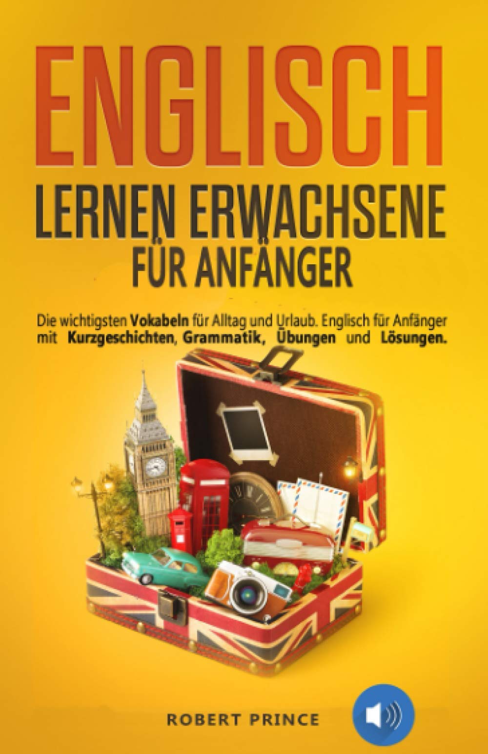 Englisch Lernen Erwachsene für Anfänger: Die wichtigsten Vokabeln für Alltag und Urlaub. Englisch für Anfänger mit Kurzgeschichten, Grammatik, Übungen und Lösungen. Study Guides